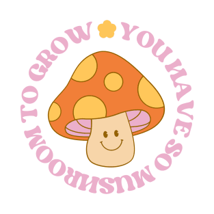 You Have So Mushroom To Grow T-Shirt