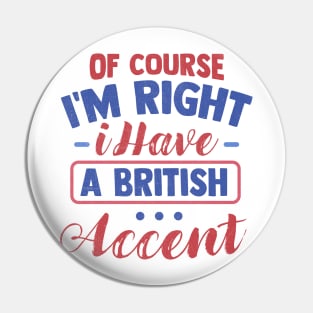 Of Course I'm Right I Have A British Accent Pin