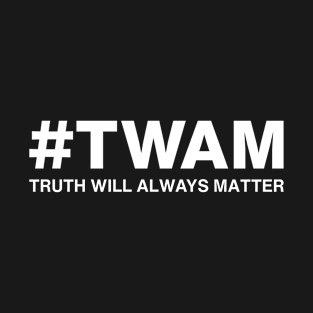 TWAM - Truth Will Always Matter T-Shirt