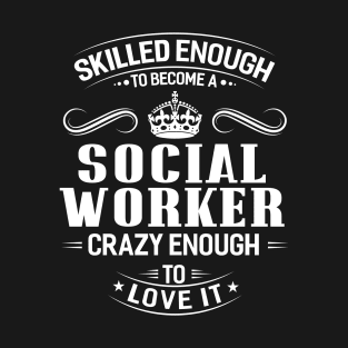 Skilled Enough To Become A Social Worker Crazy Enough To Love It T-Shirt