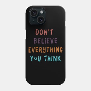 Don't Believe Everything You Think Phone Case