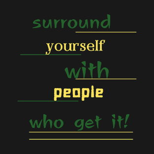surround yourself with people who get it T-Shirt