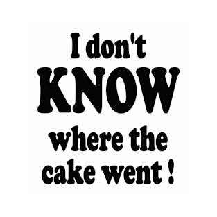 I don't know where the cake went T-Shirt