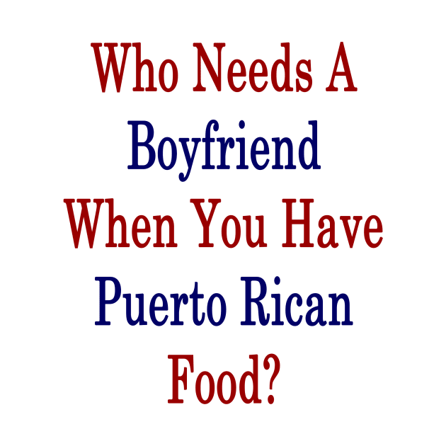 Who Needs A Boyfriend When You Have Puerto Rican Food? by supernova23