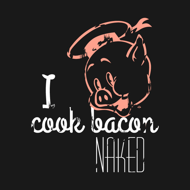 Discover I Cook Bacon Naked - Bacon - T-Shirt