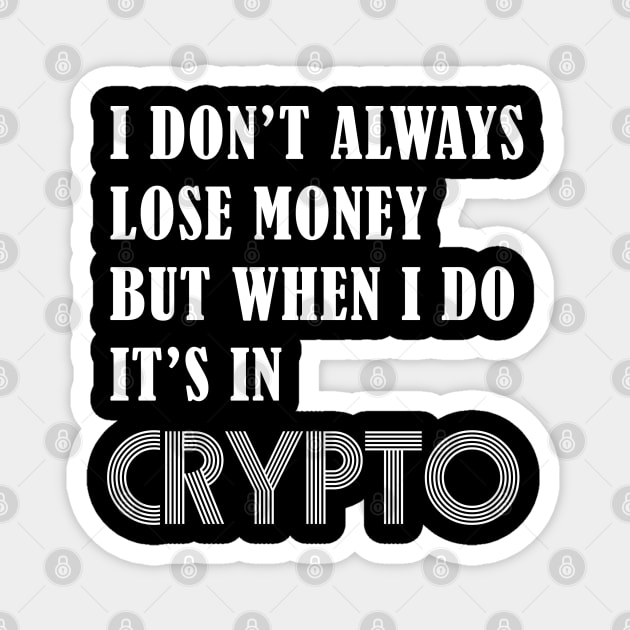 I DON’T ALWAYS LOSE MONEY BUT WHEN I DO IT’S IN CRYPTO Magnet by S-Log