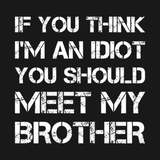 If you think I'm an idiot meet my brother T-Shirt