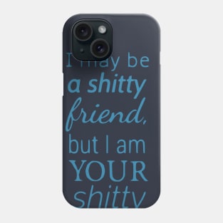 I may be a shitty friend, but i am YOUR shitty friend Phone Case