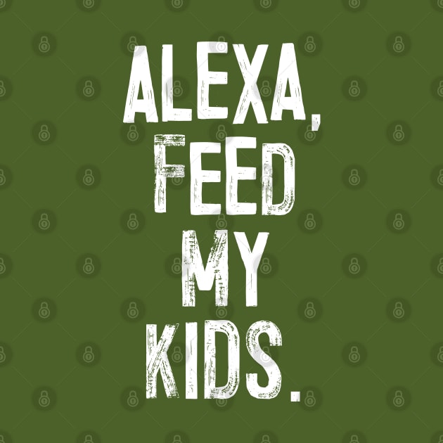 ALEXA, FEED MY KIDS - humorous parent slogan by DankFutura