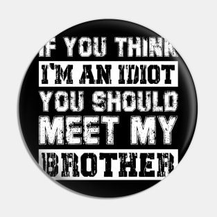 If You Think I'm An idiot You Should Meet My Brother Funny Pin