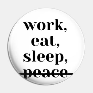 work, eat, sleep, no peace (white) Pin