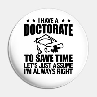 Doctorate - I have doctorate to save time let's just assume I'm always right Pin