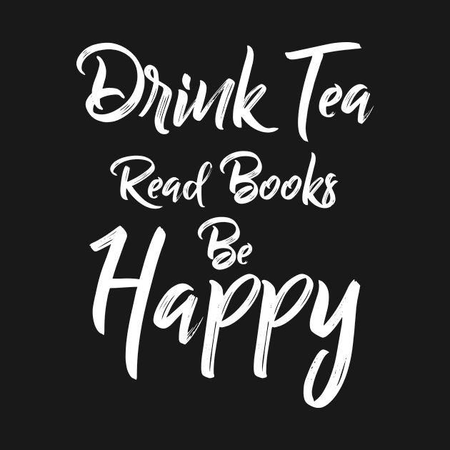 Drink Tea Read Books Be Happy, Book Lover, Sweat Tea Lover by jmgoutdoors