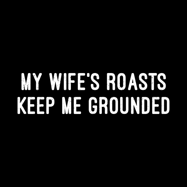 My Wife's Roasts Keep Me Grounded by trendynoize