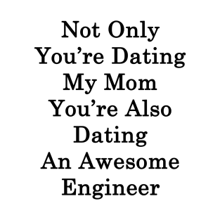 Not Only You're Dating My Mom You're Also Dating An Awesome Engineer T-Shirt