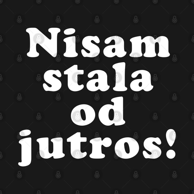 Nisam Stala Od Jutros, Funny Balkan Saying, Yugoslavia, Ex Yu by bkls