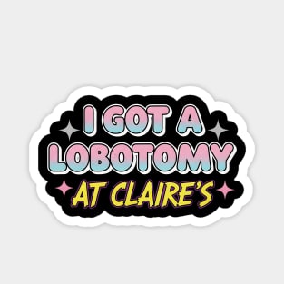 I got a lobotomy at Claire's Magnet