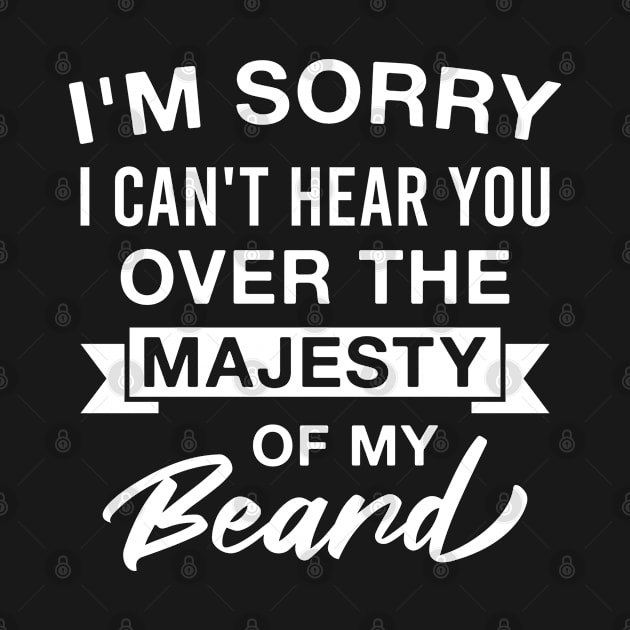 I'm Sorry I Can't Hear You Over the Majesty of My Beard by FOZClothing