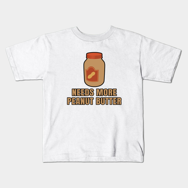 Needs More Peanut Butter Peanut Butter Kids T Shirt Teepublic