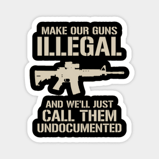 Make Our Guns Illegal We'Ll Call Them Undocumented Ar15 Magnet