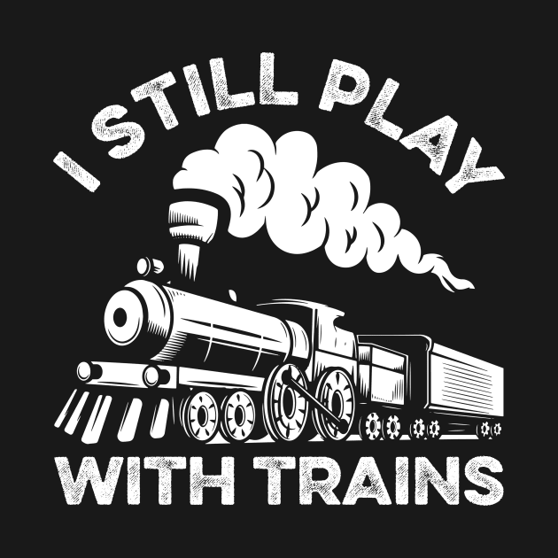 I Still Play With Trains Funny Train Lover by LawrenceBradyArt