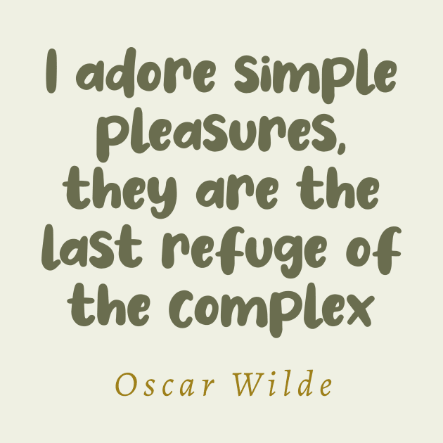 I Adore Simple Pleasures They Are The Last Refuge Of The Complex Oscar Wilde Quote by tiokvadrat