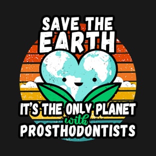 PROSTHODONTIST  EARTH DAY GIFT - SAVE THE EARTH IT'S THE ONLY PLANET WITH PROSTHODONTISTS T-Shirt