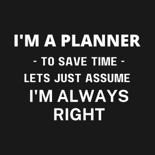 I'm a Planner to save time let's just assume I'm always right T-Shirt