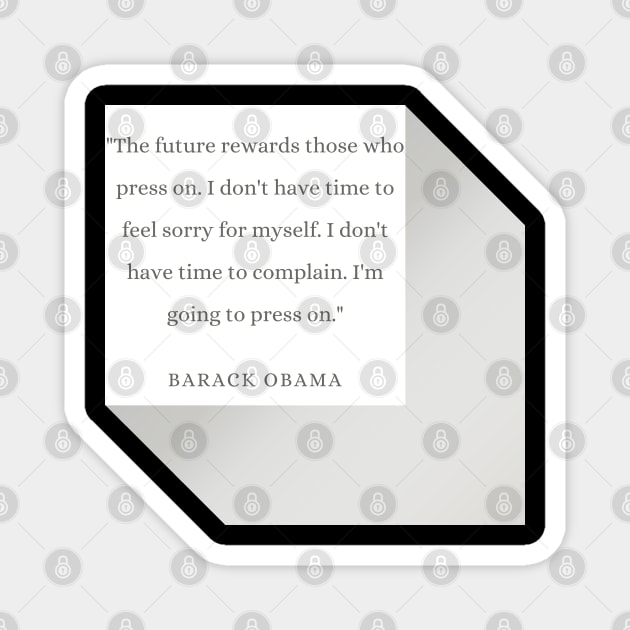 "The future rewards those who press on. I don't have time to feel sorry for myself. I don't have time to complain. I'm going to press on." - Barack Obama Inspirational Quote Magnet by InspiraPrints