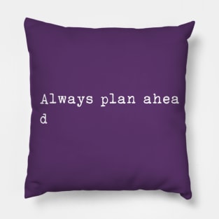 Always plan ahea- Pillow