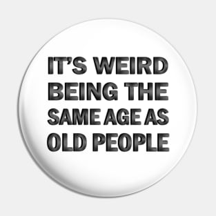 It’s Weird Being The Same Age As Old People Pin