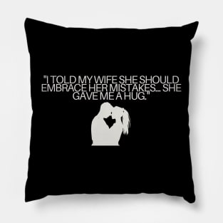 "I told my wife she should embrace her mistakes... she gave me a hug." Funny Quote Pillow