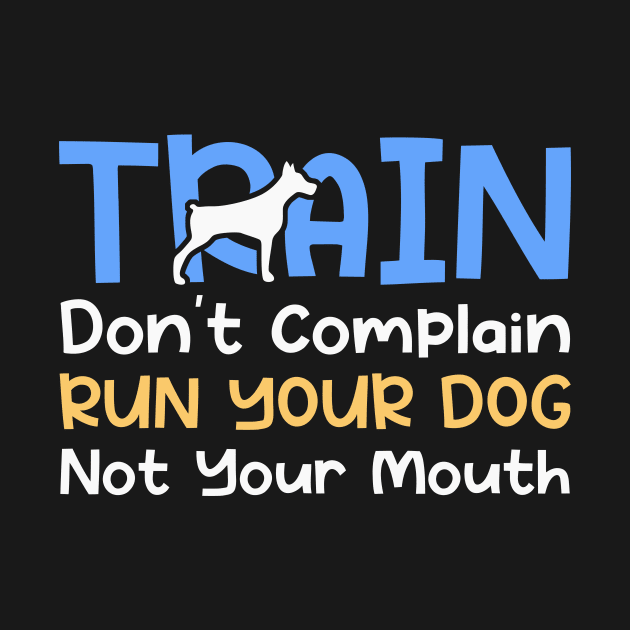 Train Don't Complain Run Your Dog Not Your Mouth by maxcode