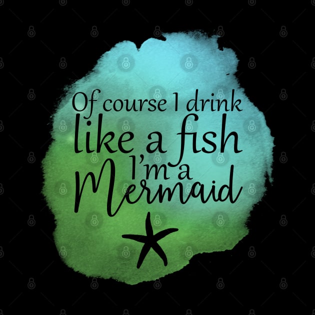 Of Course I Drink Like A Fish, I'm A Mermaid by PollyChrome
