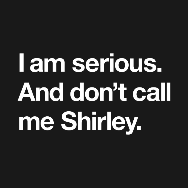 I am serious. And don't call me Shirley. by Popvetica