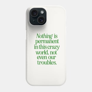 Nothing is Permanent in This Crazy World Not Even Our Troubles Phone Case