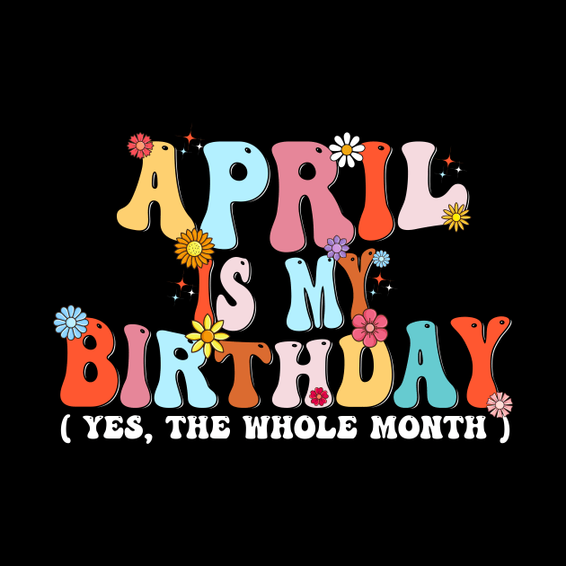 Groovy April Is My Birthday Yes The Whole Month Birthday by Flow-designs