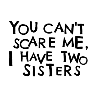 You Cant Scare Me, I Have Two Sisters T-Shirt