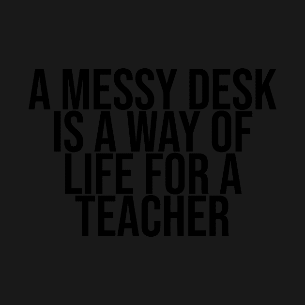 A messy desk is a way of life for a Teacher by BiscuitSnack