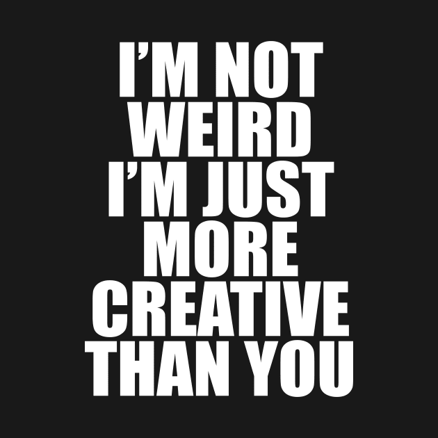 I’M NOT WEIRD I’M JUST MORE CREATIVE THAN YOU by TheCosmicTradingPost