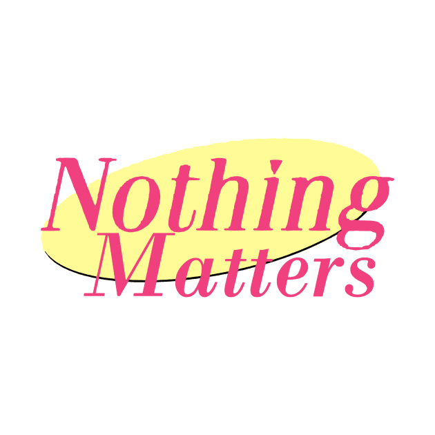 Nothing Matters by CelestialTees