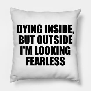 Dying inside, but outside I'm looking fearless Pillow