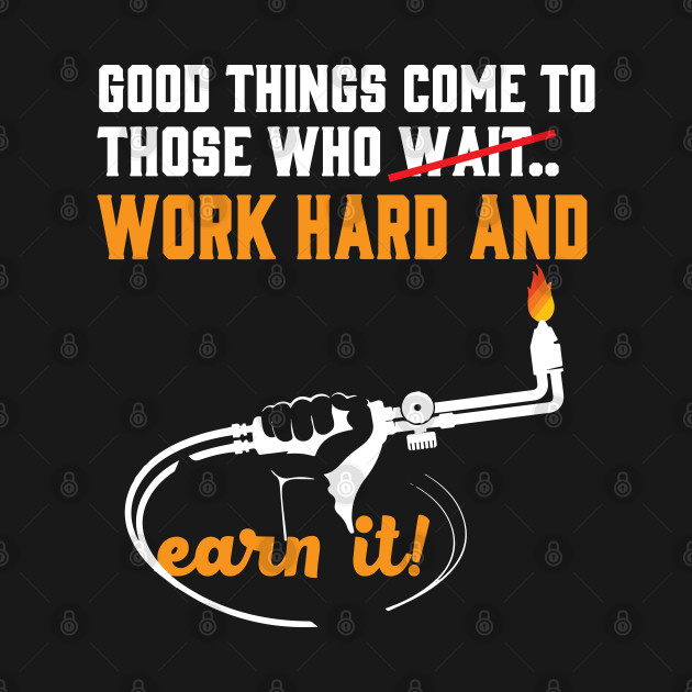 Good Things Come To Those Who Wait.. Work Hard And Earn It by Tee-hub