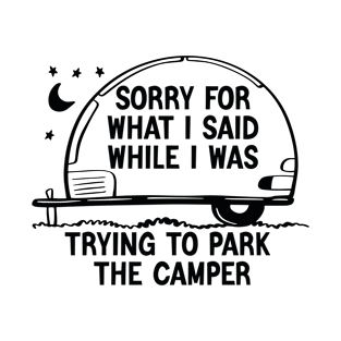 Sorry For What I Said While i was trying to Park The Camper T-Shirt