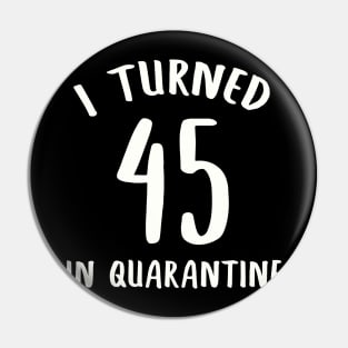 I Turned 45 In Quarantine Pin