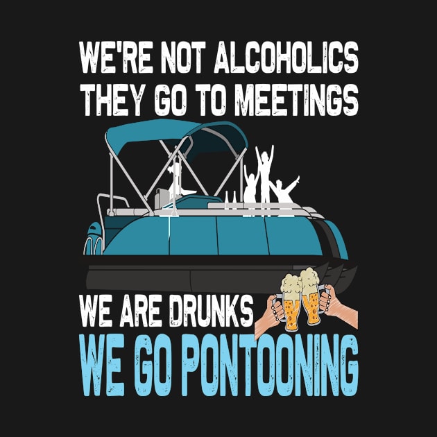 We're not alcoholics They go meetings..we're drunks we go pontooning..Pontoon lovers gift by DODG99