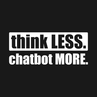 Funny AI Think Less Chatbot More T-Shirt