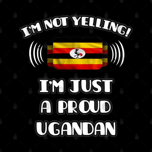 I'm Not Yelling I'm A Proud Ugandan - Gift for Ugandan With Roots From Uganda by Country Flags