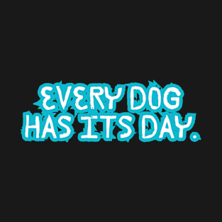 Every dog has its day T-Shirt