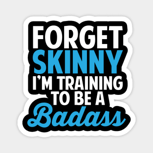 Forget Skinny I'm Training To Be Badass Magnet